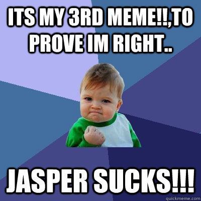 Its My 3rd meme!!,to prove im right.. JASPER SUCKS!!! - Its My 3rd meme!!,to prove im right.. JASPER SUCKS!!!  Success Kid