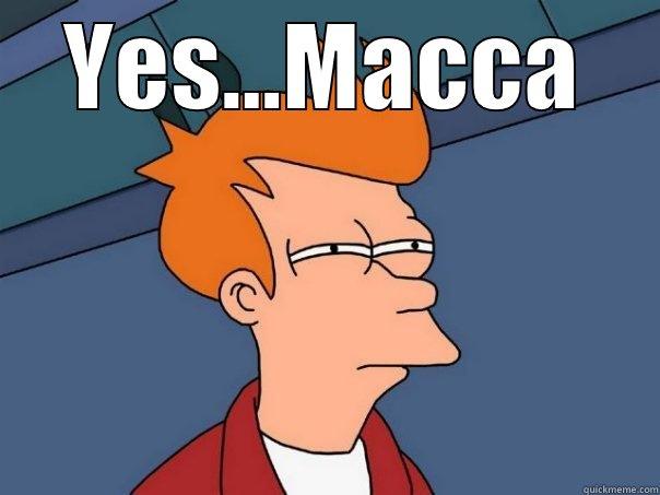 hahahahahahahahaahm ok you it - YES...MACCA  Futurama Fry