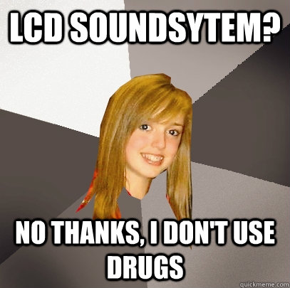 LCD Soundsytem? No thanks, I don't use drugs  Musically Oblivious 8th Grader