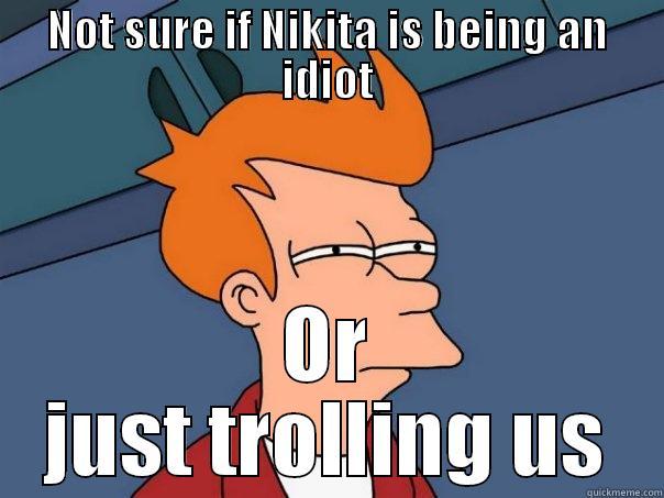 NOT SURE IF NIKITA IS BEING AN IDIOT OR JUST TROLLING US Futurama Fry