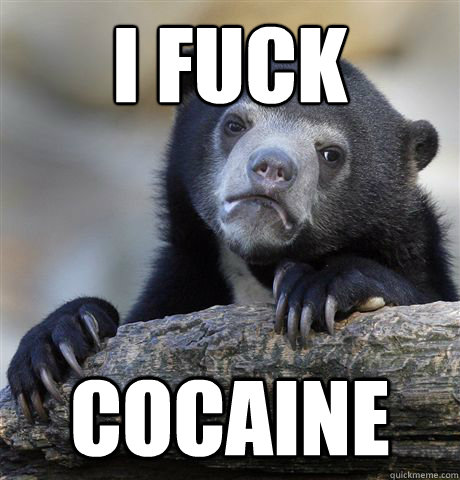 I fuck cocaine - I fuck cocaine  Confession Bear