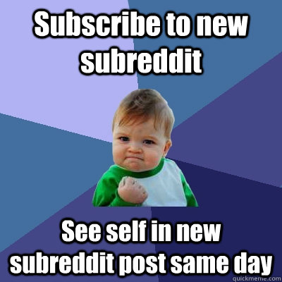 Subscribe to new subreddit See self in new subreddit post same day  Success Kid