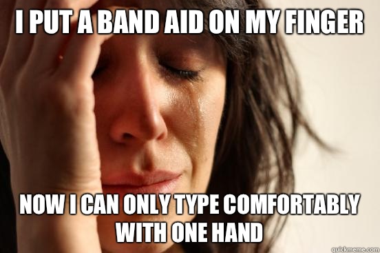 I put a band aid on my finger Now I can only type comfortably with one hand  First World Problems