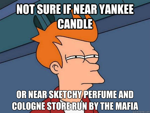 not sure if near yankee candle or near sketchy perfume and cologne store run by the mafia  - not sure if near yankee candle or near sketchy perfume and cologne store run by the mafia   Futurama Fry