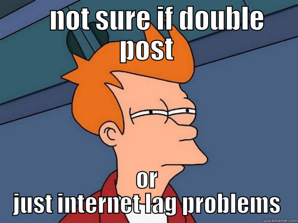     NOT SURE IF DOUBLE POST OR JUST INTERNET LAG PROBLEMS Futurama Fry