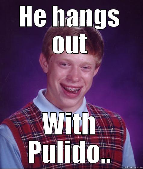 HE HANGS OUT WITH PULIDO.. Bad Luck Brian