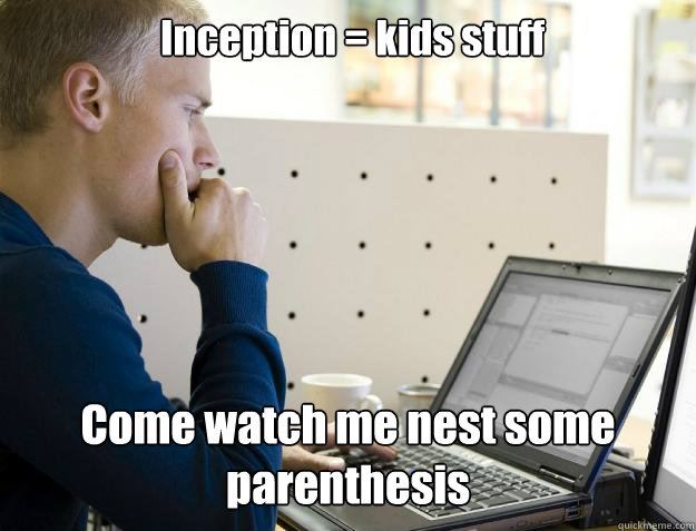 Inception = kids stuff Come watch me nest some parenthesis  Programmer