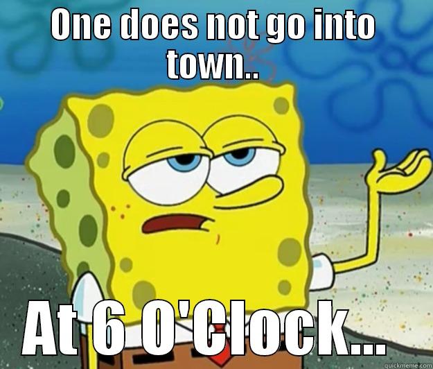 ONE DOES NOT GO INTO TOWN.. AT 6 O'CLOCK...  Tough Spongebob