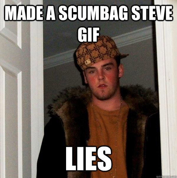 Made a scumbag steve gif lies  Scumbag Steve