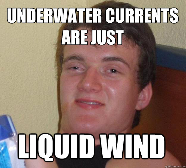 Underwater Currents are just liquid wind  10 Guy