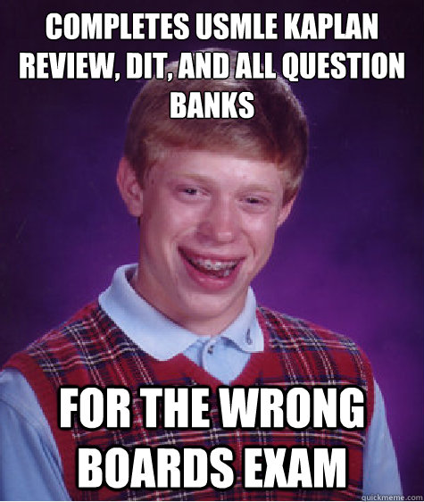 Completes USMLE Kaplan review, DIT, and all question banks For the wrong Boards exam - Completes USMLE Kaplan review, DIT, and all question banks For the wrong Boards exam  Bad Luck Brian