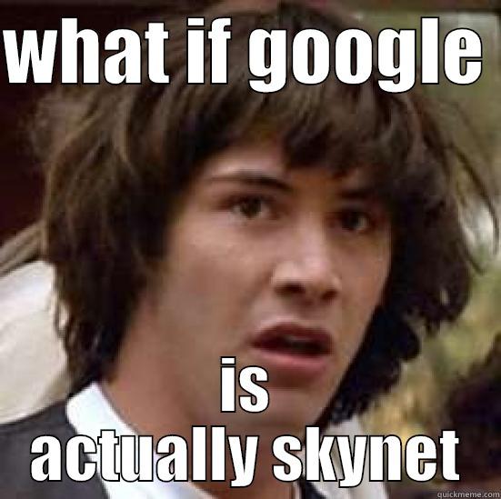 WHAT IF GOOGLE  IS ACTUALLY SKYNET conspiracy keanu