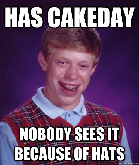 Has Cakeday Nobody sees it because of Hats  Bad Luck Brian