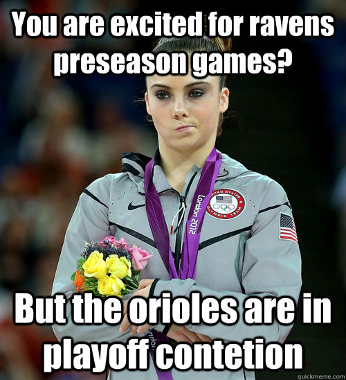 You are excited for ravens preseason games? But the orioles are in playoff contetion  McKayla Not Impressed