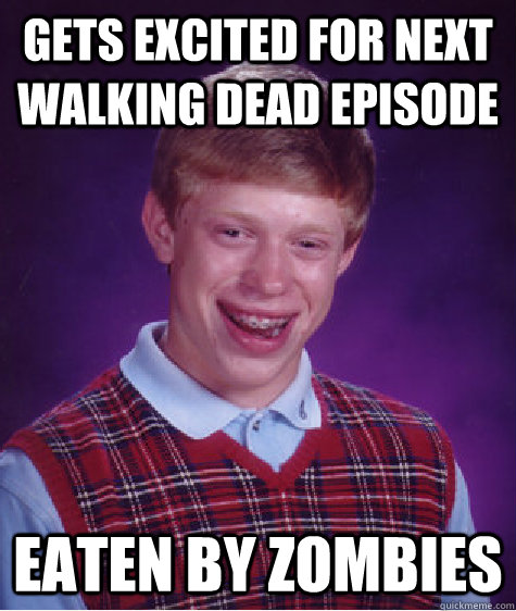 Gets Excited for Next Walking Dead Episode Eaten by Zombies  Bad Luck Brian