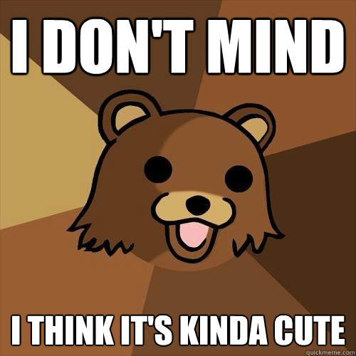 I don't Mind  I think it's kinda cute  Pedobear