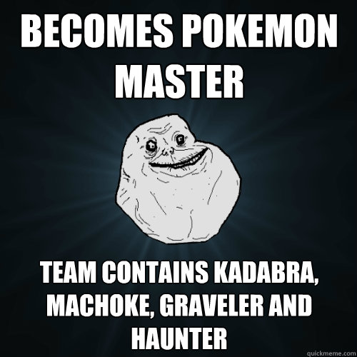 Becomes pokemon master team contains kadabra, machoke, graveler and haunter - Becomes pokemon master team contains kadabra, machoke, graveler and haunter  Forever Alone