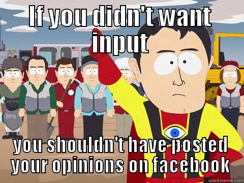 IF YOU DIDN'T WANT INPUT YOU SHOULDN'T HAVE POSTED YOUR OPINIONS ON FACEBOOK Captain Hindsight