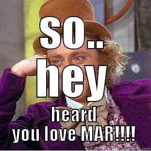 i love you MAR - SO.. HEY HEARD YOU LOVE MAR!!!! Condescending Wonka