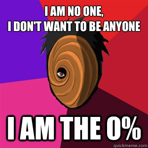 I am No One,
I Don't want to be anyone I am the 0%  Tobi