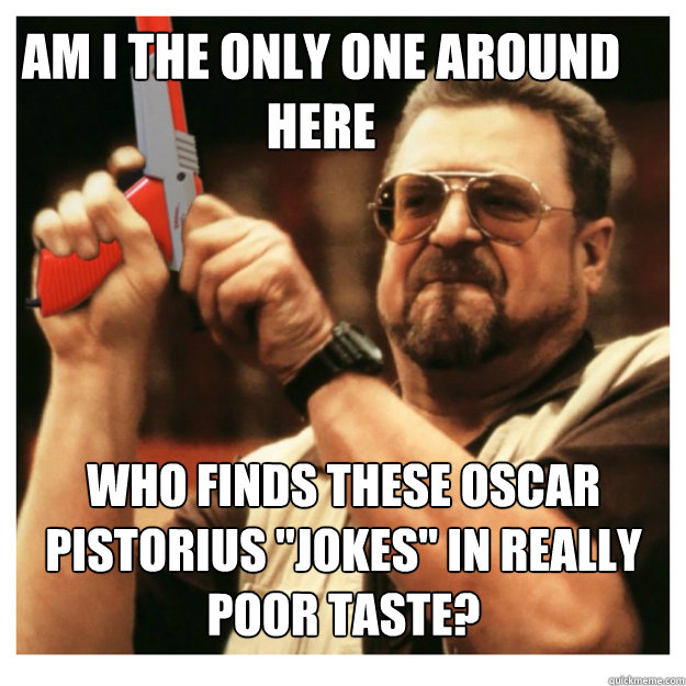 Am i the only one around here who finds these Oscar Pistorius "jokes