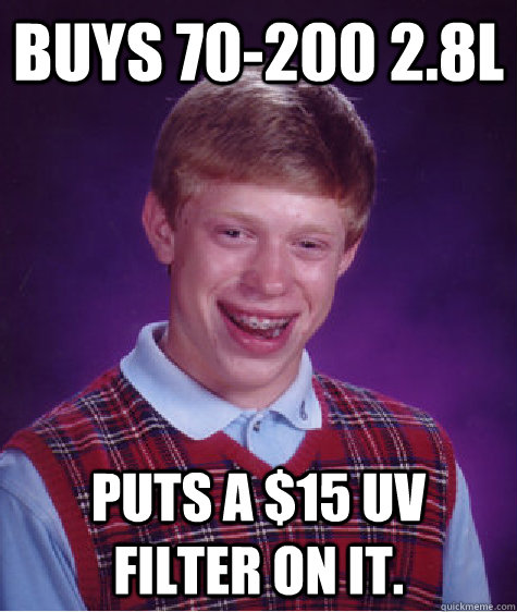 BUYS 70-200 2.8l puts a $15 uv filter on it. - BUYS 70-200 2.8l puts a $15 uv filter on it.  Bad Luck Brian