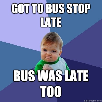 Got to bus stop late Bus was late too  Success Kid