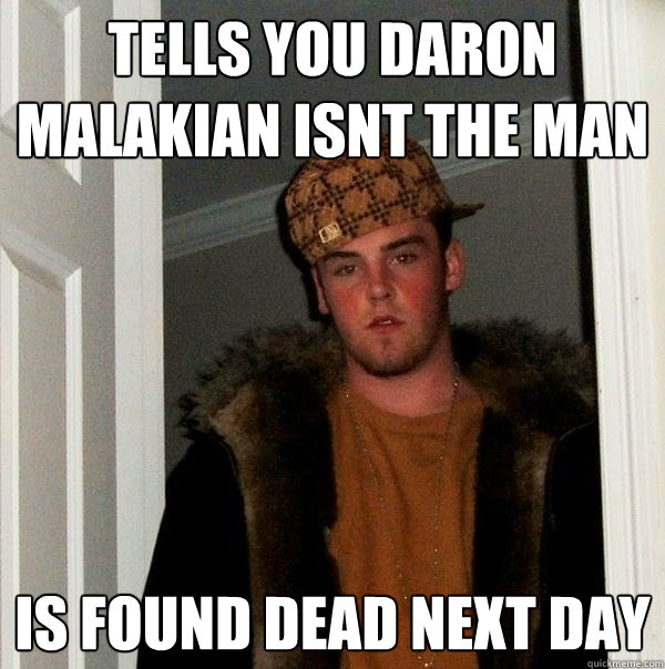 Tells you daron malakian isnt the man is found dead next day  Scumbag Steve