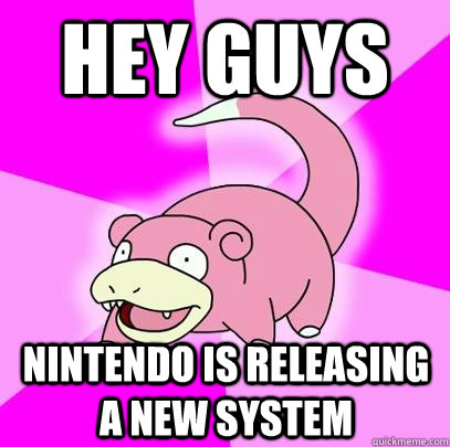 hey guys  nintendo is releasing a new system  Slowpoke