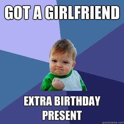 got a girlfriend extra birthday present - got a girlfriend extra birthday present  Success Kid