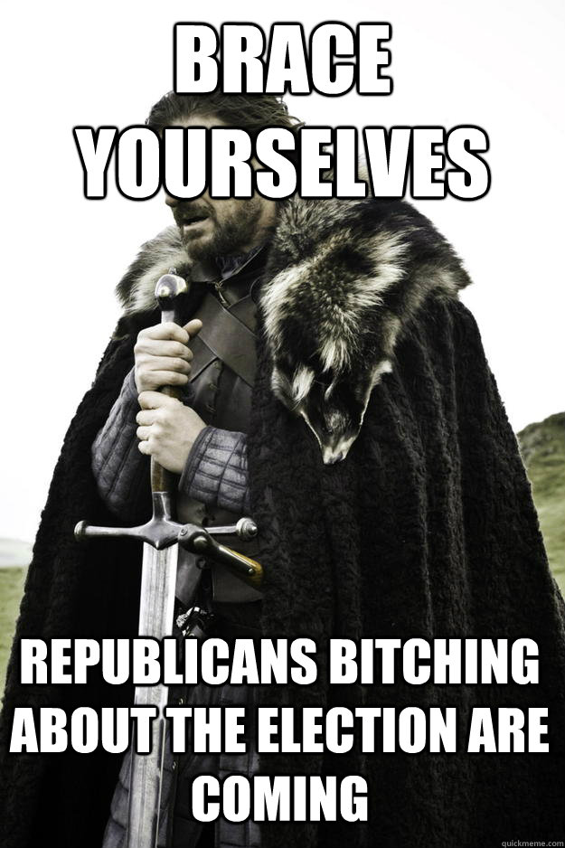 Brace Yourselves Republicans bitching about the election are coming  Winter is coming