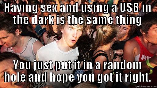 HAVING SEX AND USING A USB IN THE DARK IS THE SAME THING YOU JUST PUT IT IN A RANDOM HOLE AND HOPE YOU GOT IT RIGHT. Sudden Clarity Clarence