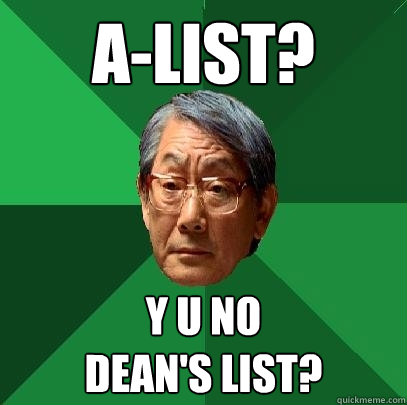 A-List? Y u no 
dean's list? - A-List? Y u no 
dean's list?  High Expectations Asian Father