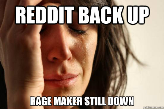 Reddit Back Up Rage Maker Still Down - Reddit Back Up Rage Maker Still Down  First World Problems