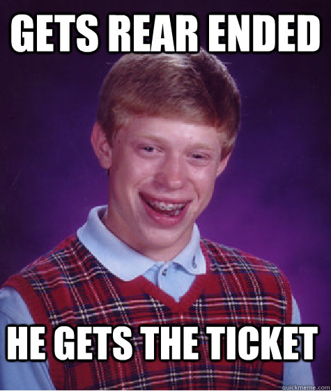 gets rear ended he gets the ticket  Bad Luck Brian