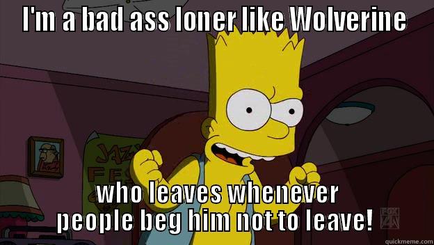 I'M A BAD ASS LONER LIKE WOLVERINE  WHO LEAVES WHENEVER PEOPLE BEG HIM NOT TO LEAVE! Misc