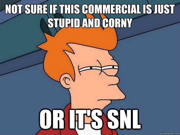 Not sure if this commercial is just stupid and corny Or it's snl  Futurama Fry