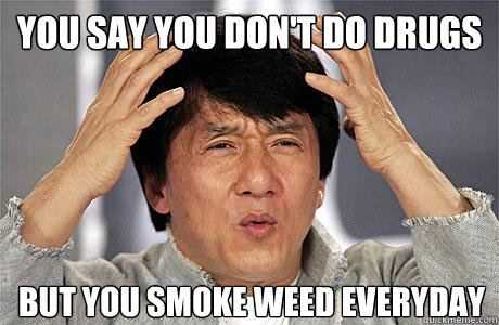 You say you don't do drugs but you smoke weed everyday  EPIC JACKIE CHAN