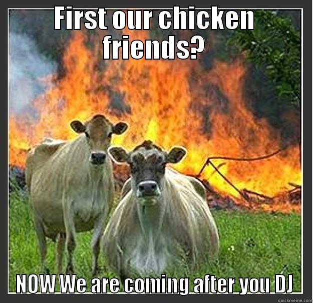 chicken frend - FIRST OUR CHICKEN FRIENDS? NOW WE ARE COMING AFTER YOU DJ Evil cows