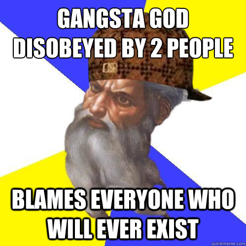 Gangsta god
disobeyed by 2 people blames everyone who will ever exist - Gangsta god
disobeyed by 2 people blames everyone who will ever exist  Scumbag Advice God