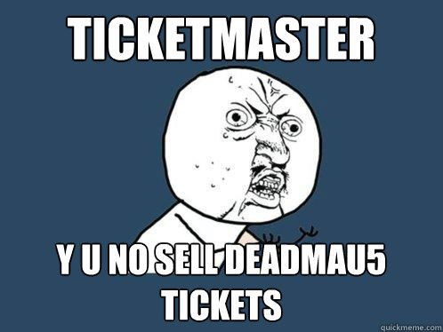 Ticketmaster Y U NO SELL DEADMAU5 TICKETS  - Ticketmaster Y U NO SELL DEADMAU5 TICKETS   Y U No