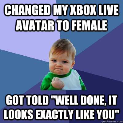 Changed my xbox live avatar to female Got told 