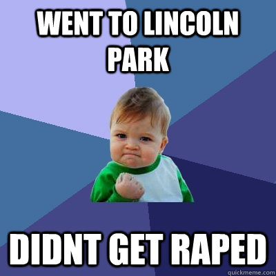 went to lincoln park didnt get raped - went to lincoln park didnt get raped  Success Kid