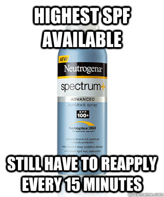 Highest SPF available Still have to reapply every 15 minutes - Highest SPF available Still have to reapply every 15 minutes  Ginger Rage