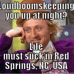 LOUDBOOMSKEEPING YOU UP AT NIGHT? LIFE MUST SUCK IN RED SPRINGS, NC, USA Condescending Wonka