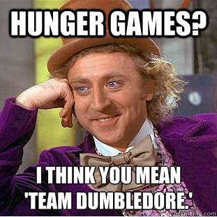 Hunger Games? I think you mean 
'Team Dumbledore.'  Condescending Wonka