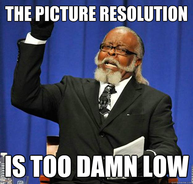 The picture resolution
 Is too damn low  Jimmy McMillan