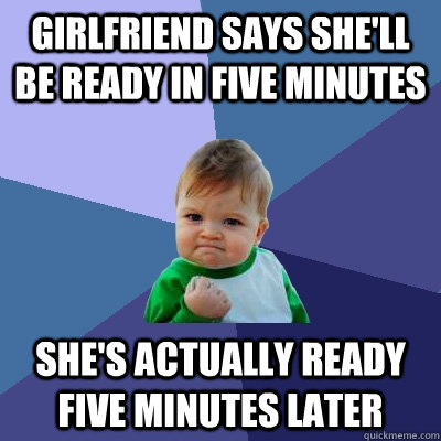 Girlfriend says she'll be ready in five minutes She's actually ready five minutes later  Success Kid