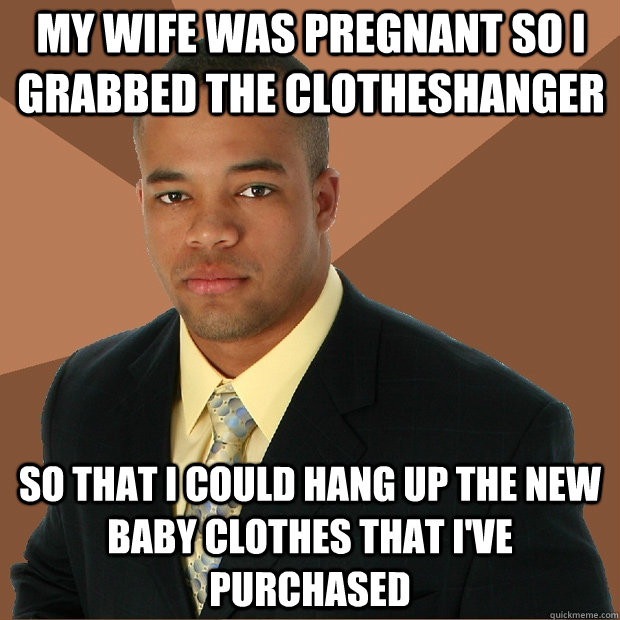 My wife was pregnant so i grabbed the clotheshanger so that i could hang up the new baby clothes that i've purchased  Successful Black Man