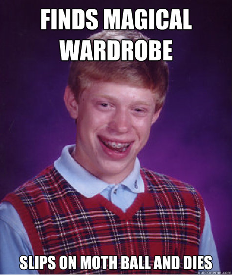 finds magical wardrobe slips on moth ball and dies  Bad Luck Brian